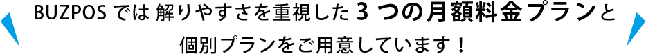BUZPOSでは 解りやすさを重視した3つの月額料金プランと個別プランをご用意しています！