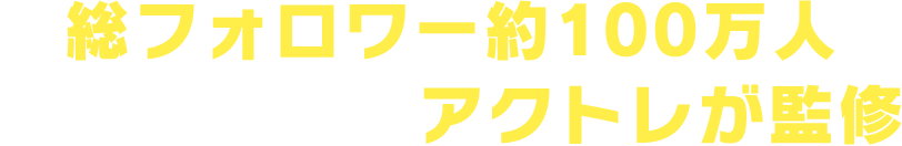総フォロワー約100万人の実績を持つアクトレが監修