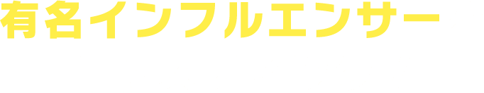 有名インフルエンサーをキャスティング！